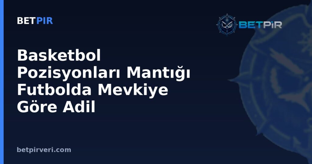 Basketbol Pozisyonları Mantığı Futbolda Mevkiye Göre Adil Karşılaştırmaya Nasıl Uygulanır?