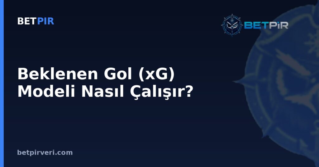 Beklenen Gol (xG) Modeli Nasıl Çalışır? Şut Kalitesi Ölçümünün Mantığı