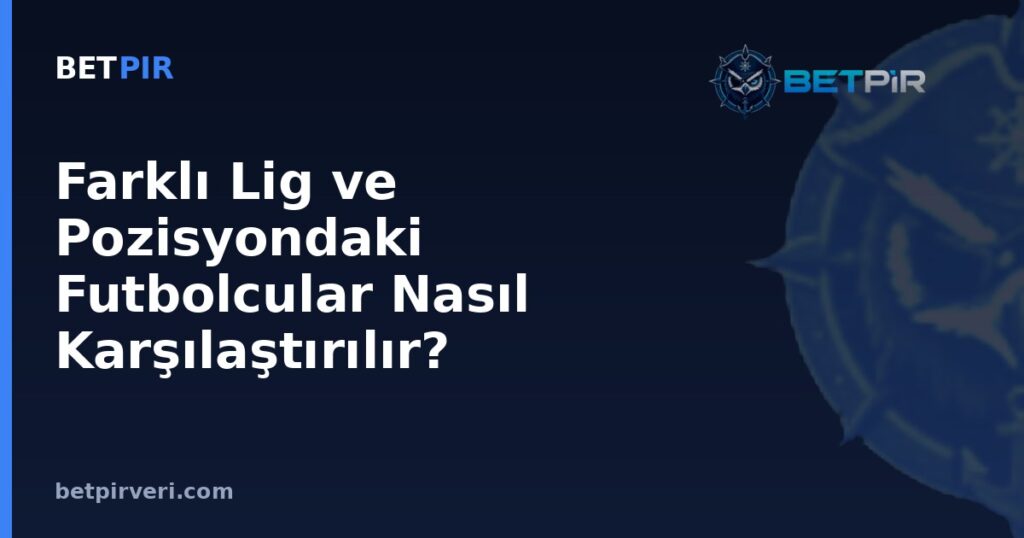 Farklı Lig ve Pozisyondaki Futbolcular Nasıl Karşılaştırılır? Bağlamsal Ayarlama Mantığı