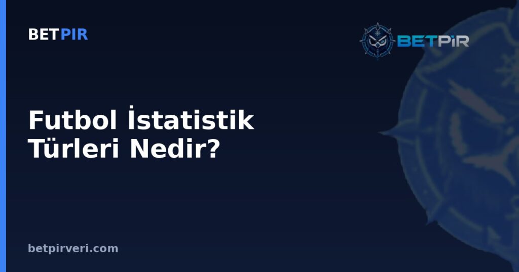 Futbol İstatistik Türleri Nedir? Gol, Korner, Kart ve Pas İsabeti Verisi Nasıl Okunur?