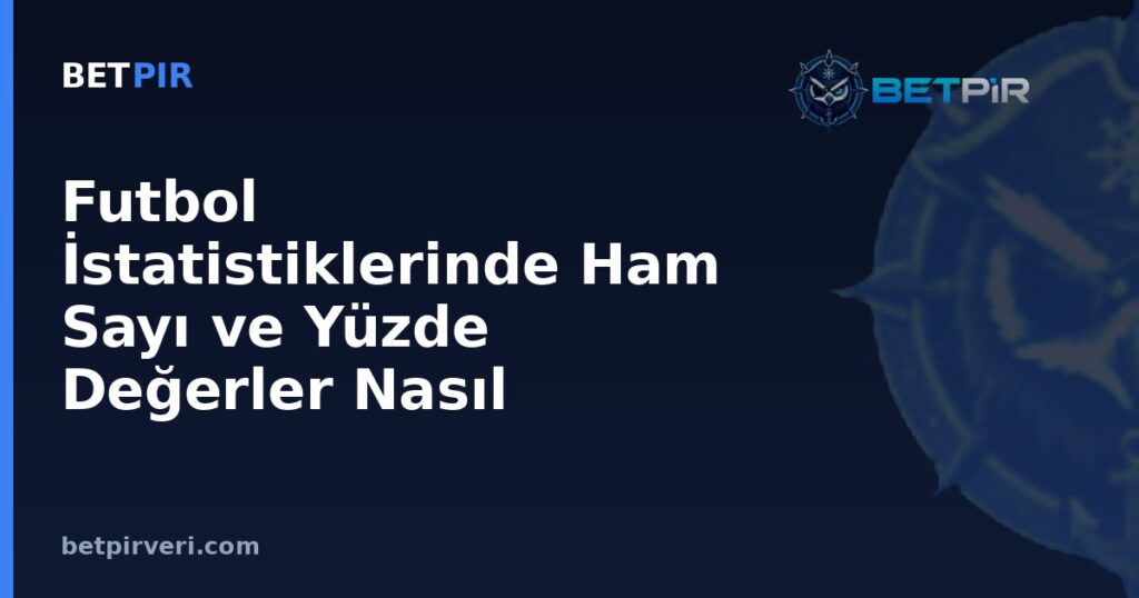 Futbol İstatistiklerinde Ham Sayı ve Yüzde Değerler Nasıl Okunur?