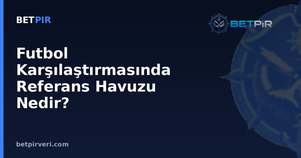 Futbol Karşılaştırmasında Referans Havuzu Nedir? Adil Kıyaslama İçin Metodoloji Kurma Rehberi