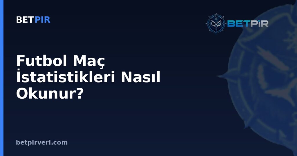 Futbol Maç İstatistikleri Nasıl Okunur? Top Hakimiyeti, Pas ve Şut İsabeti Rehberi