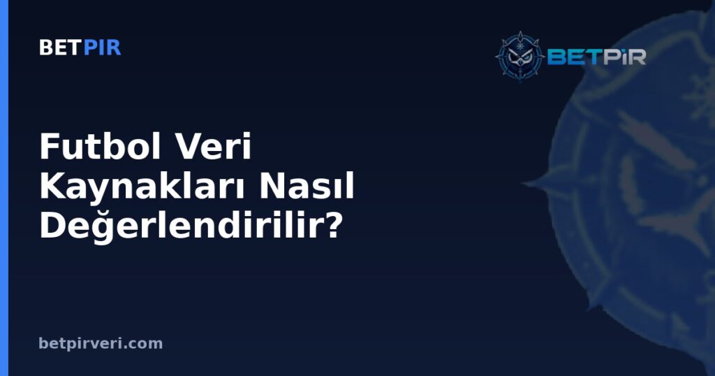 Futbol Veri Kaynakları Nasıl Değerlendirilir? Şeffaflık, Güvenilirlik ve Doğrulama Kriterleri