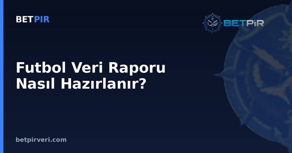 Futbol Veri Raporu Nasıl Hazırlanır? Bölümler, Şeffaflık ve Tekrarlanabilirlik İlkesi