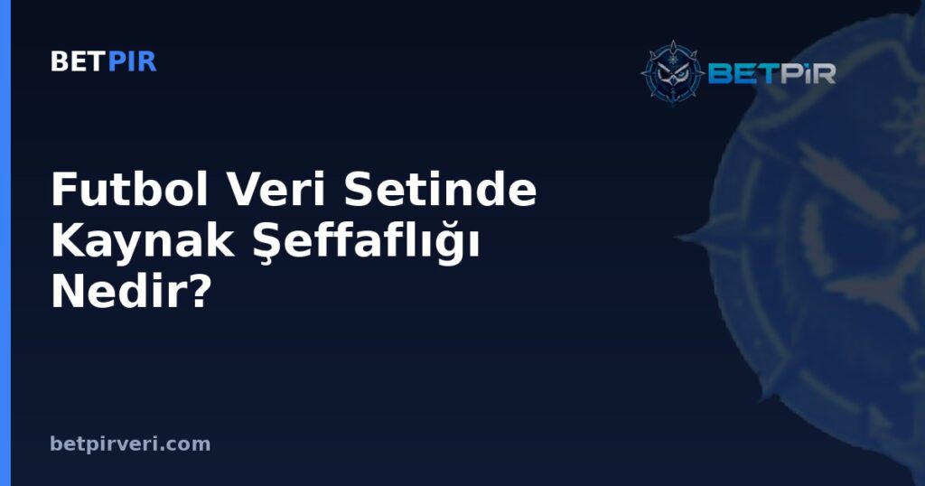 Futbol Veri Setinde Kaynak Şeffaflığı Nedir? Ham Veri ile İşlenmiş Veri Arasındaki Fark Nasıl Doğrulanır?