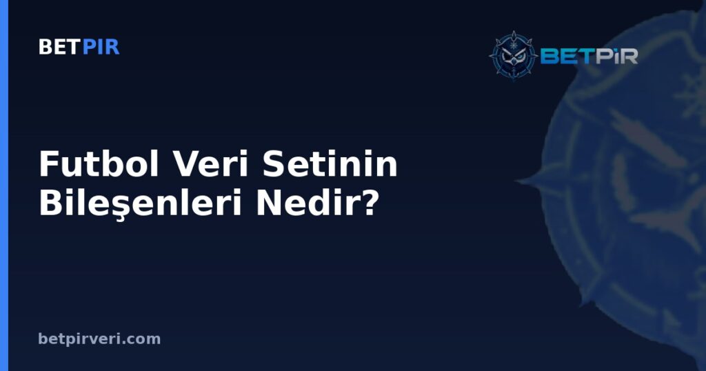 Futbol Veri Setinin Bileşenleri Nedir? Meta Veri, Zaman Damgası ve Kaynak Etiketleme Rehberi