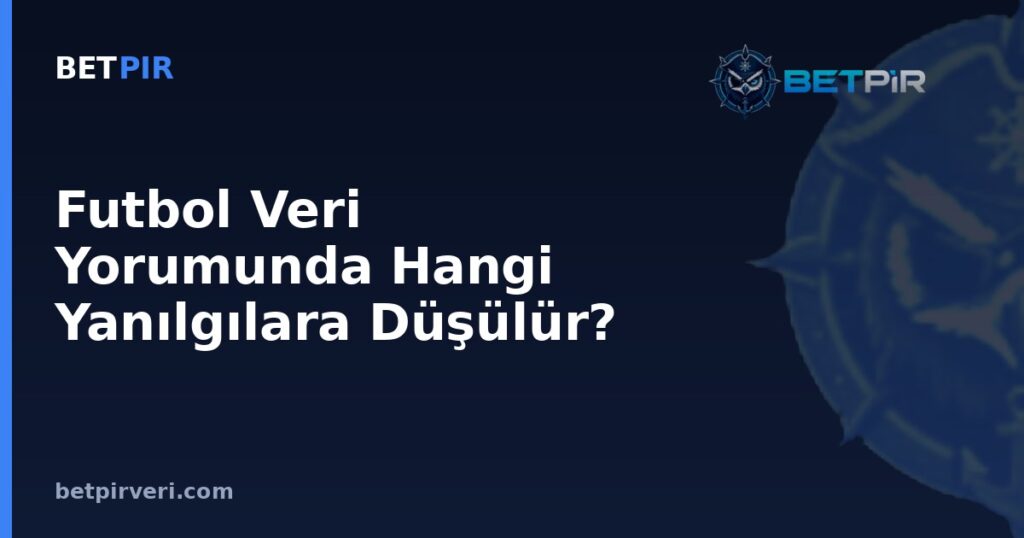 Futbol Veri Yorumunda Hangi Yanılgılara Düşülür? Örneklem, Korelasyon ve Ortalama Hataları Rehberi