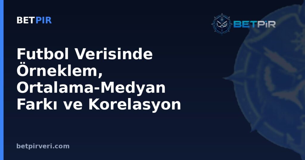 Futbol Verisinde Örneklem, Ortalama-Medyan Farkı ve Korelasyon Yanılgıları