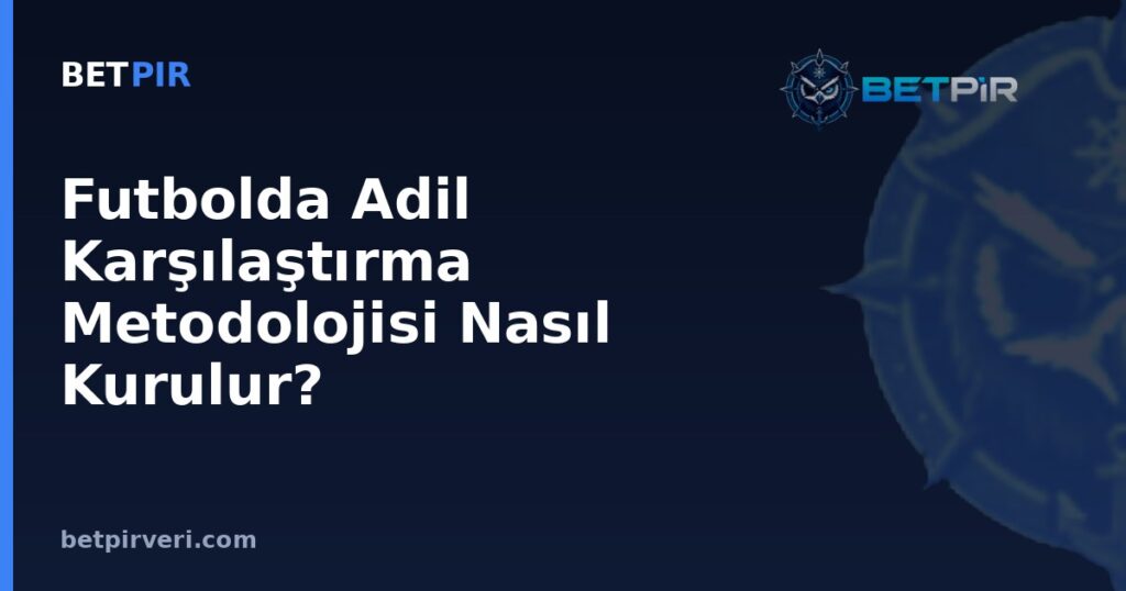 Futbolda Adil Karşılaştırma Metodolojisi Nasıl Kurulur? Bağlam Değişkenlerini Doğru Seçme Rehberi