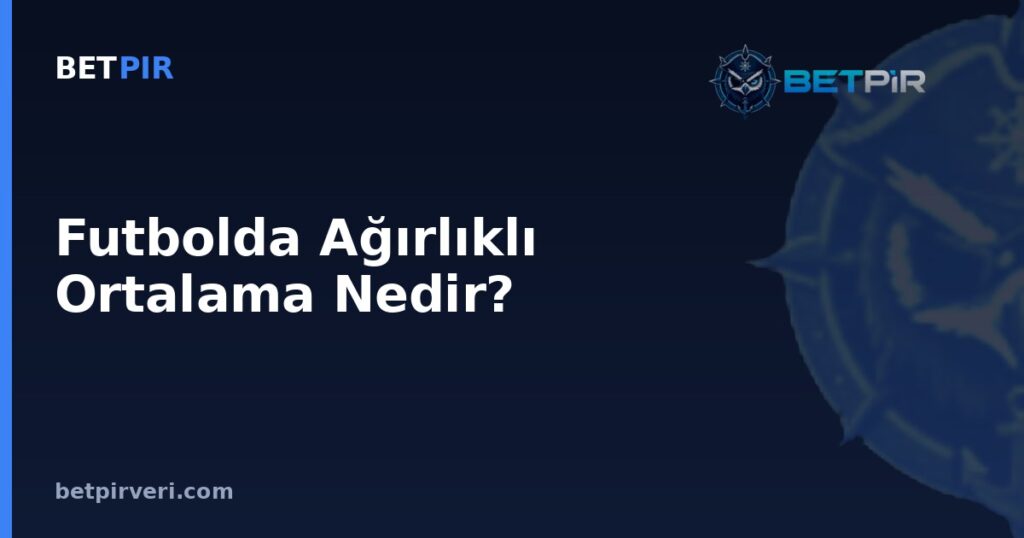 Futbolda Ağırlıklı Ortalama Nedir? Basit Averajdan Farkı ve Hesaplama Mantığı