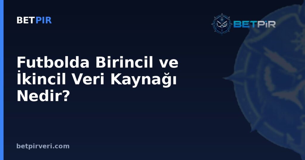 Futbolda Birincil ve İkincil Veri Kaynağı Nedir? Kaynak Güvenilirliği Nasıl Değerlendirilir?