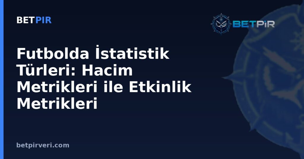 Futbolda İstatistik Türleri: Hacim Metrikleri ile Etkinlik Metrikleri Arasındaki Fark Nedir?