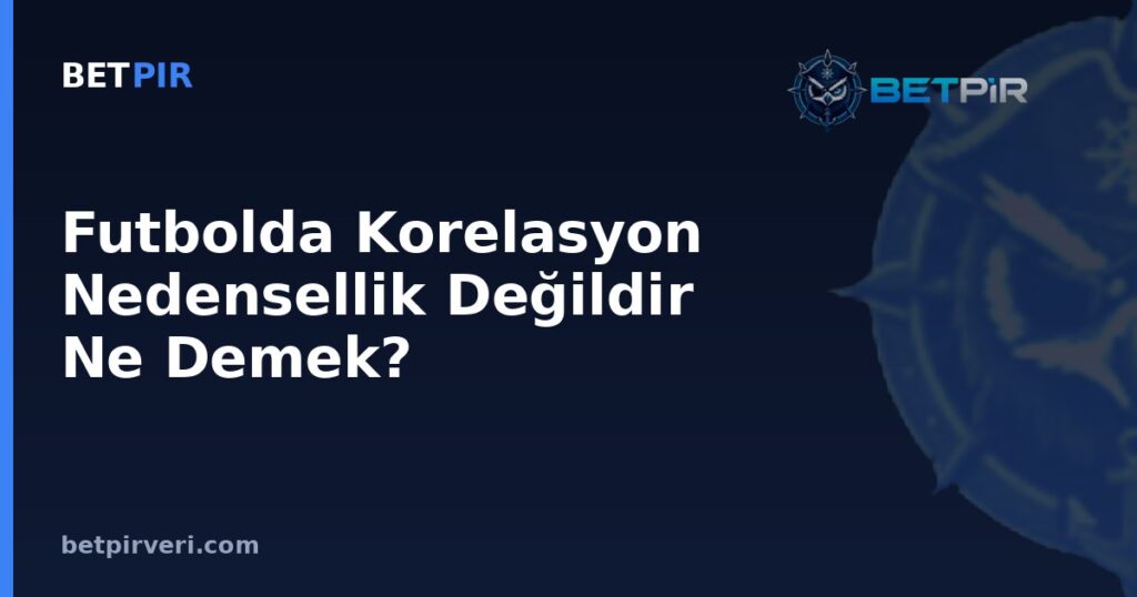 Futbolda Korelasyon Nedensellik Değildir Ne Demek? Yaygın İstatistik Yanılgılarını Tanıma Rehberi
