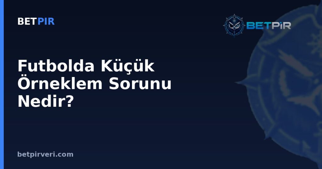 Futbolda Küçük Örneklem Sorunu Nedir? Az Veriyle Yorum Yapmanın Riskleri