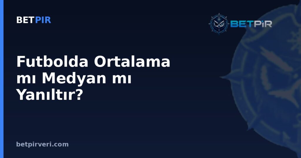 Futbolda Ortalama mı Medyan mı Yanıltır? Örneklem ve Korelasyon-Nedensellik Yanılgılarını Doğru Okuma Rehberi