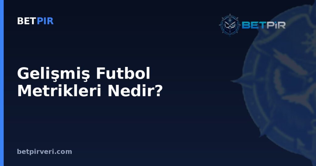 Gelişmiş Futbol Metrikleri Nedir? xG, xA, xGA ve PPDA Arasındaki Fark Nasıl Anlaşılır?