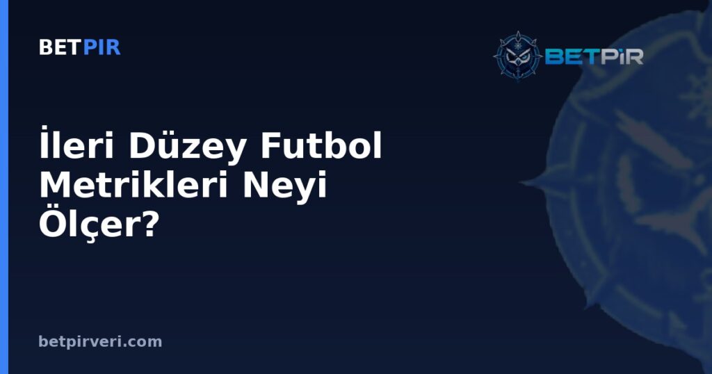 İleri Düzey Futbol Metrikleri Neyi Ölçer? xG, xA, xGA ve PPDA'nın Hesaplama Mantığı