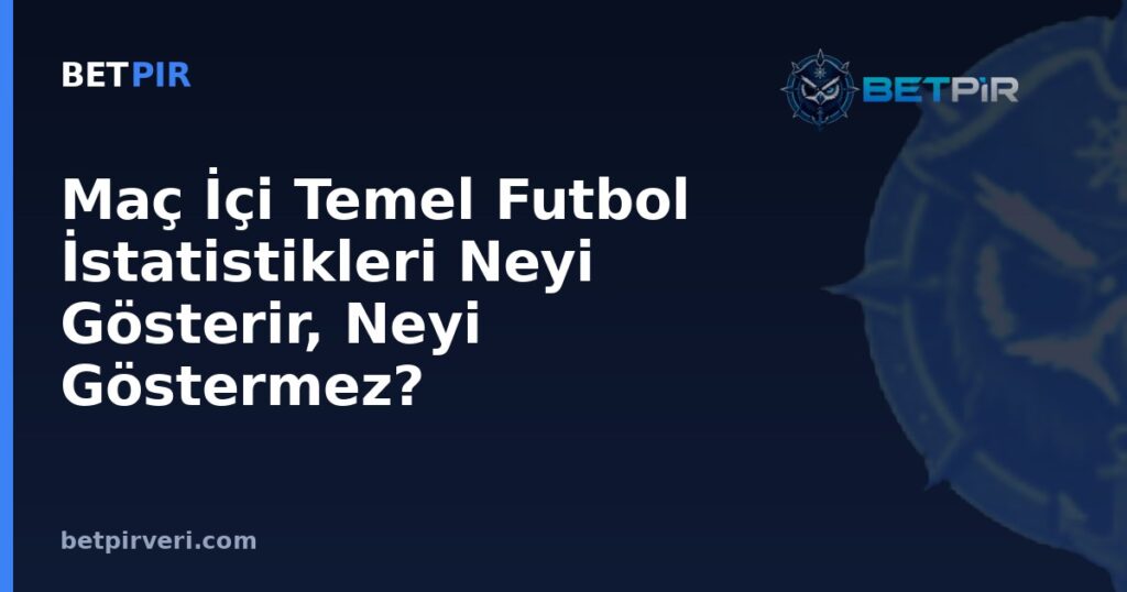Maç İçi Temel Futbol İstatistikleri Neyi Gösterir, Neyi Göstermez?