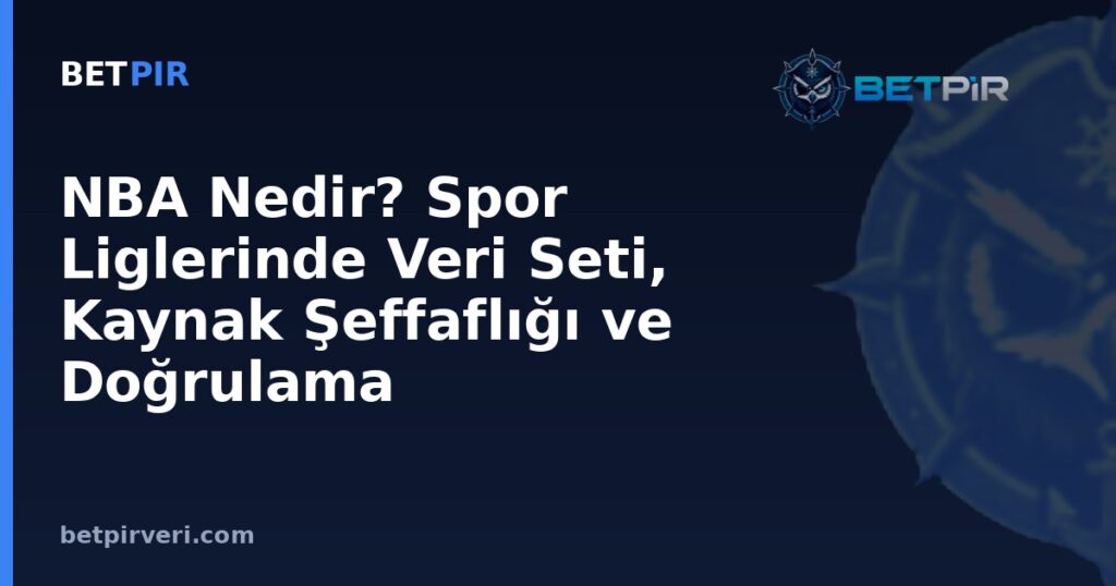 NBA Nedir? Spor Liglerinde Veri Seti, Kaynak Şeffaflığı ve Doğrulama Mantığı