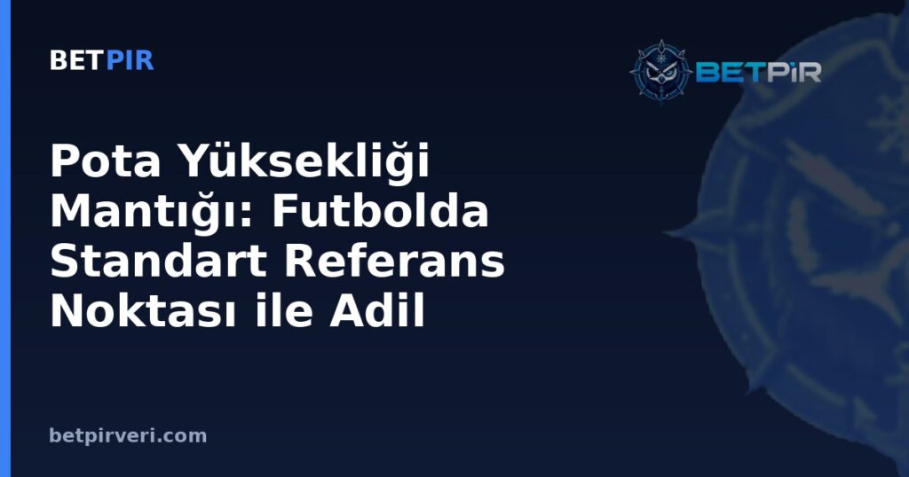 Pota Yüksekliği Mantığı: Futbolda Standart Referans Noktası ile Adil Karşılaştırma Nasıl Yapılır?