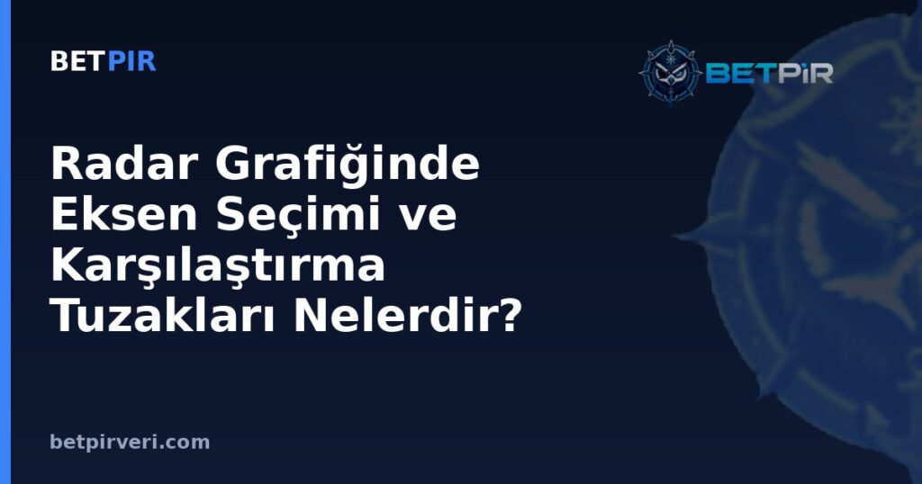 Radar Grafiğinde Eksen Seçimi ve Karşılaştırma Tuzakları Nelerdir?