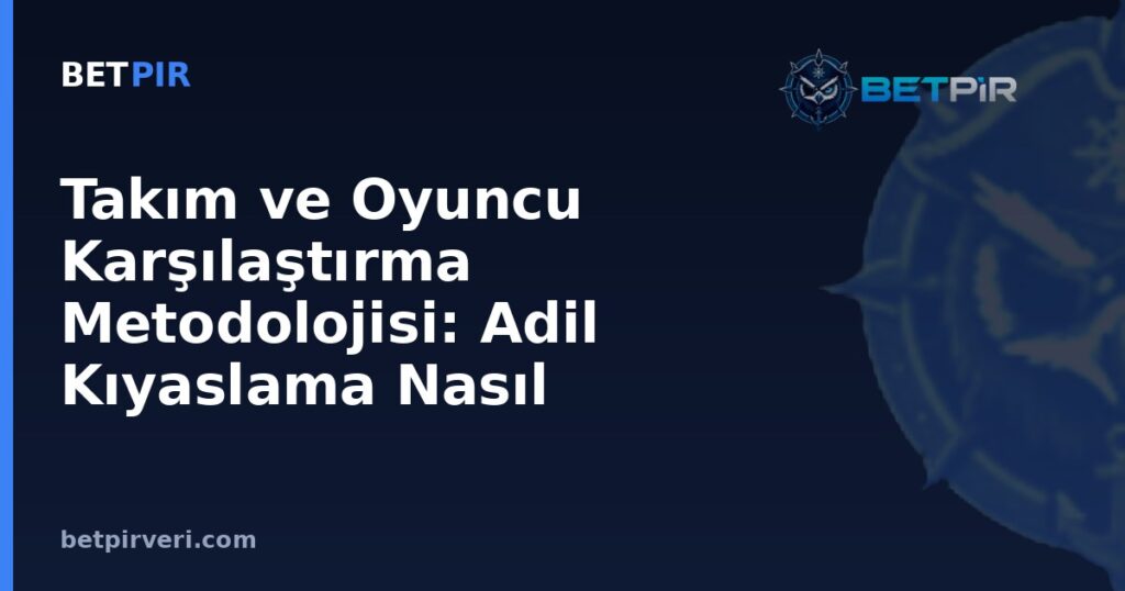 Takım ve Oyuncu Karşılaştırma Metodolojisi: Adil Kıyaslama Nasıl Yapılır?