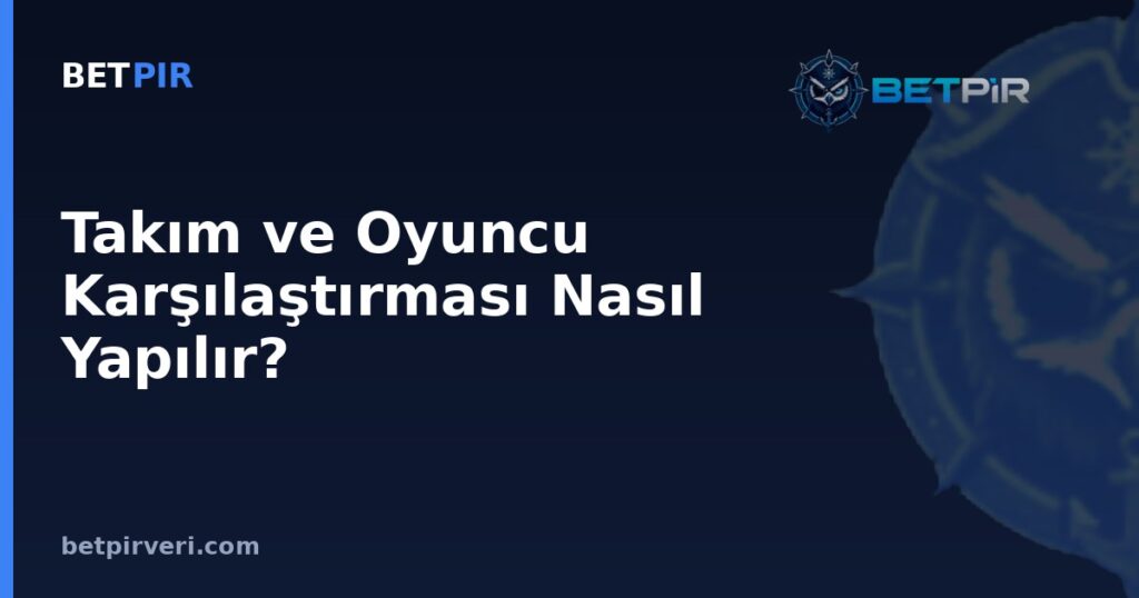 Takım ve Oyuncu Karşılaştırması Nasıl Yapılır? Adil ve Bağlamsal Analiz Yöntemi