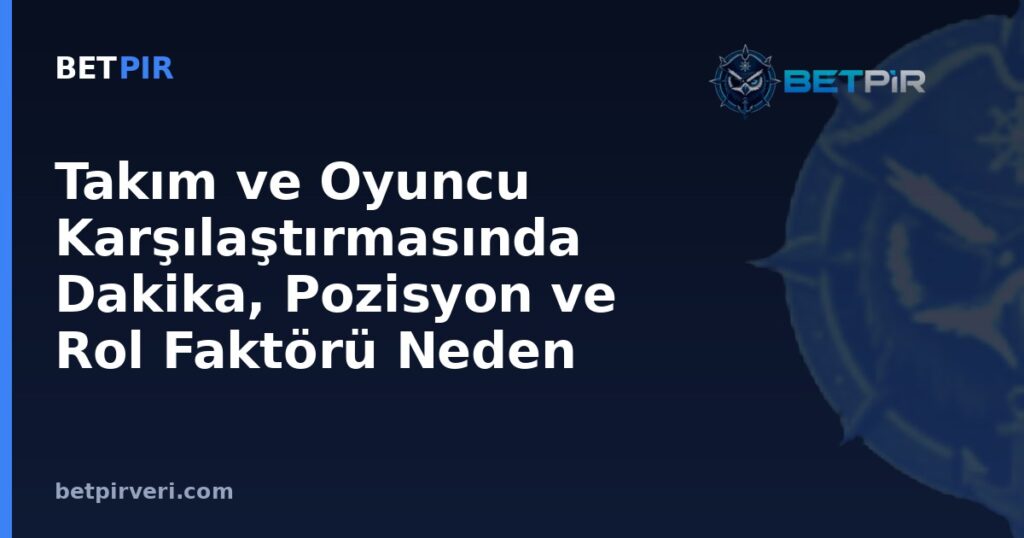 Takım ve Oyuncu Karşılaştırmasında Dakika, Pozisyon ve Rol Faktörü Neden Belirleyici?