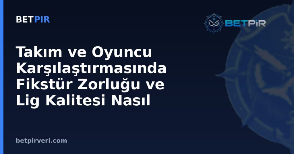 Takım ve Oyuncu Karşılaştırmasında Fikstür Zorluğu ve Lig Kalitesi Nasıl Dengelenir?
