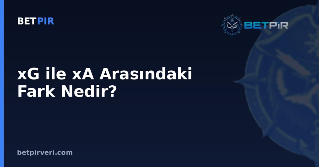 xG ile xA Arasındaki Fark Nedir? Hücum Katkısını Ölçen Metriklerin Mantığı