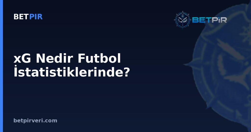 xG Nedir Futbol İstatistiklerinde? Takım ve Oyuncu Karşılaştırmasında Adil Kullanım